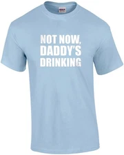 Not now, daddy's drinking. funny drinking t-shirt