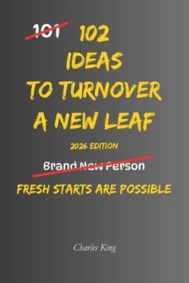 102 Ideas To Turn Over A New Leaf: No Perfect Past. No Instant Transformation. S