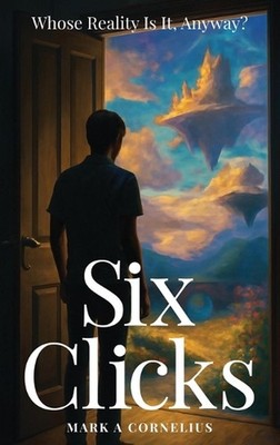 Six Clicks Whose Reality Is It, Anyway? by Mark A. Cornelius Hardcover Book