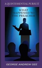 What Happened To The Preacher: A Quintessential Pursuit by George Andrew Gee (En