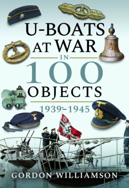 U-Boats at War in 100 Objects, 1939-1945 by Gordon Williamson (Hardback Book)