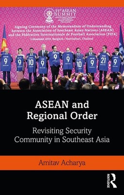ASEAN and Regional Order: Revisiting Security Community in Southeast Asia by Ami
