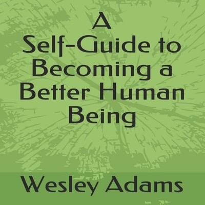 A Self-Guide to Becoming a Better Human Being A Wesley Adams Desi