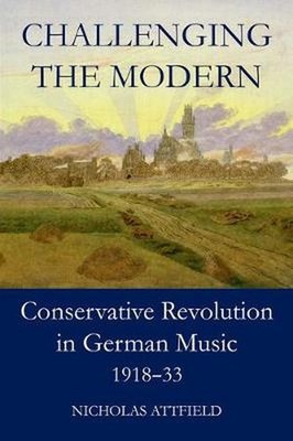 Challenging the Modern: Conservative Revolution in German Music, 1918-1933 by Ni