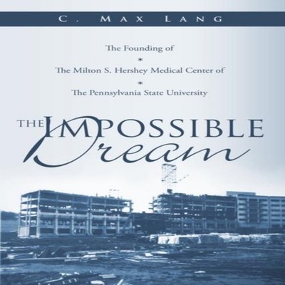 The Impossible Dream The Founding of The Milton S. Hershey Medica