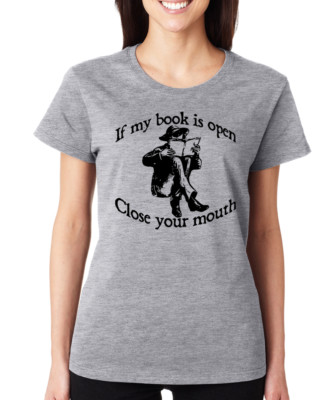 IF MY BOOK IS OPEN CLOSE YOUR MOUTH reading funny gift Women's T-Shirt