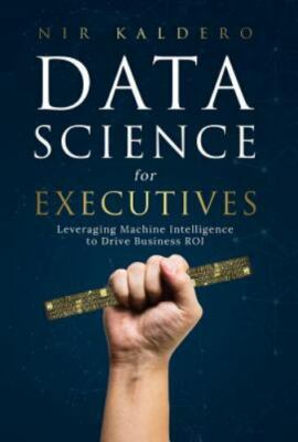 Data Science for Executives: Leveraging Machine Intelligence to Drive Business 