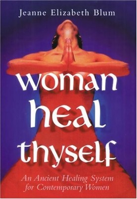 Woman Heal Thyself: An Ancient Healing System for... - Blum, Jeanne Elizabeth