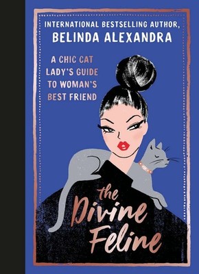 The Divine Feline: A Chic Cat Lady's Guide to Woman's Best Friend, Belinda Alexa