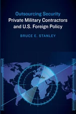 Outsourcing Security: Private Military Contractors and U.S. Foreign Policy by S,