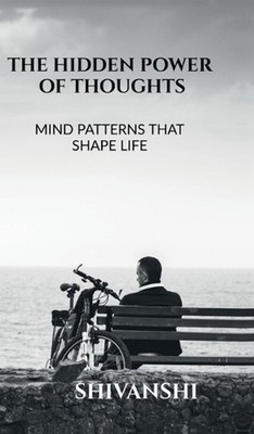 The Hidden Power of Thoughts: Mind Patterns That Shape Life by Shivanshi Hardcov