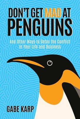 Don't Get Mad at Penguins: And Other Ways to Detox the Conflict in Your Life...