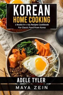 Korean Home Cooking: 2 Books in 1: 125 Recipes Cookbook For Classic Food From Ko