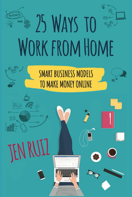 25 Ways to Work From Home: Smart Business Models to Make Money Online
