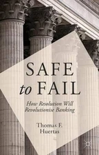 Safe to Fail: How Resolution Will Revolutionise Banking by T. Huertas (English) 
