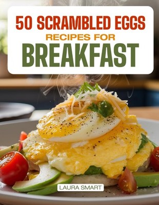 50 SCRAMBLED EGG RECIPES FOR BREAKFAST: Quick, Protein-Packed, and Flavorful Var
