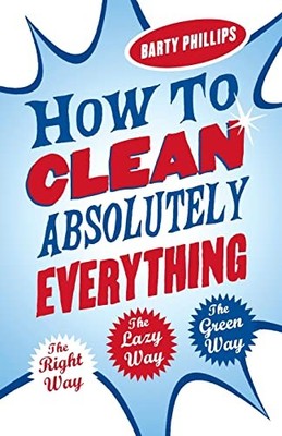 How To Clean Absolutely Everything: The right way, by Phillips, Barty 0749925051