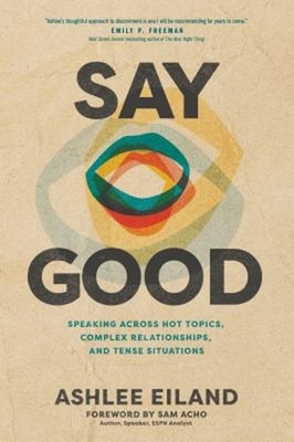 Say Good : Speaking Across Hot Topics, Complex Relationships, and