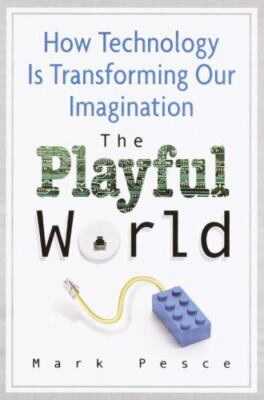 The Playful World : How Technology Is Transforming Our Imagination by Mark Pesce