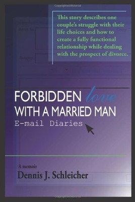 FORBIDDEN LOVE WITH A MARRIED MAN: E-MAIL DIARIES By Dennis Schleicher & Bonnie