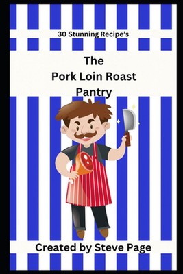 The Pork Loin Roast Pantry: 30 Stunning Recipe's by Steve Page Paperback Book