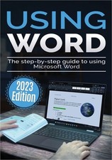 Using Microsoft Word - 2023 Edition: The Step-by-step Guide to Using Microsoft W