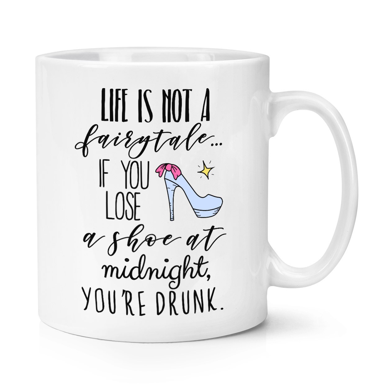 Life Is Not A Fairytale If You Lose A Shoe At Midnight You're Drunk 10oz Mug Cup