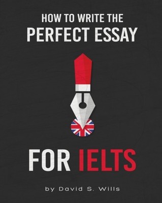 How to Write the Perfect Essay for IELTS by David S Wills PAPERBACK