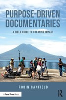 Purpose-Driven Documentaries A Field Guide To Creating Impact Robin Canfield