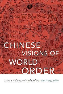 Chinese Visions of World Order: Tianxia, Culture, and World Politics by Ban...