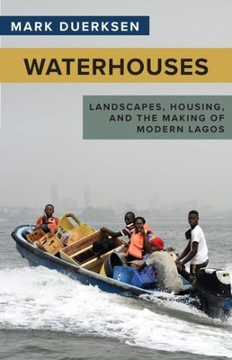 Waterhouses   Landscapes, Housing, and the Making of Modern Lagos Duerksen