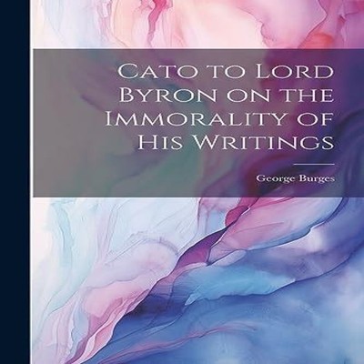 Cato to Lord Byron on the Immorality of His Writings George Burge