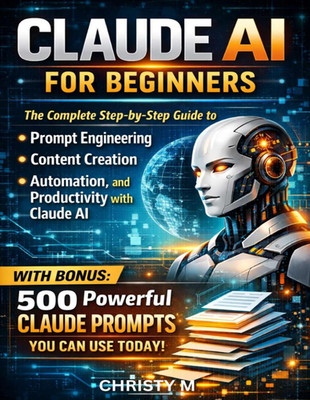 Claude AI for Beginners: The Complete Step-by-Step Guide to Prompt Engineering,