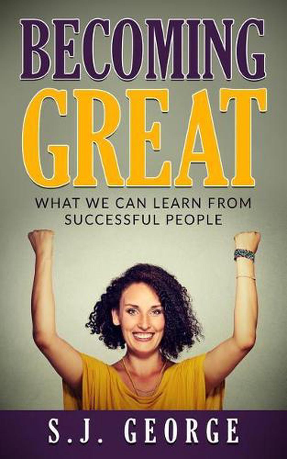 Becoming Great: What We Can Learn From Successful People by S.J. George (English