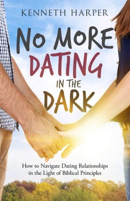No More Dating in the Dark: How to Navigate Dating Relationships in the Ligh...
