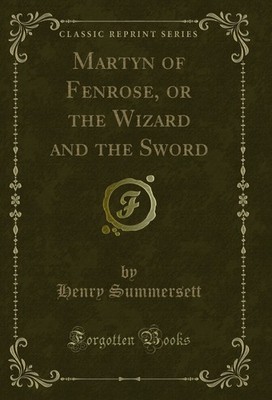 Martyn of Fenrose, or the Wizard and the Sword (Classic Reprint)