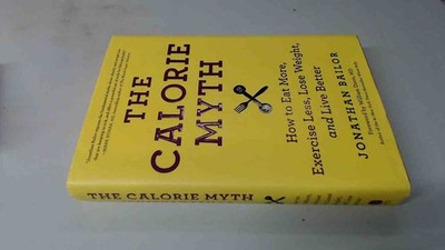 			The Calorie Myth: How to Eat More, Exercise Less, Lose Weight, an		