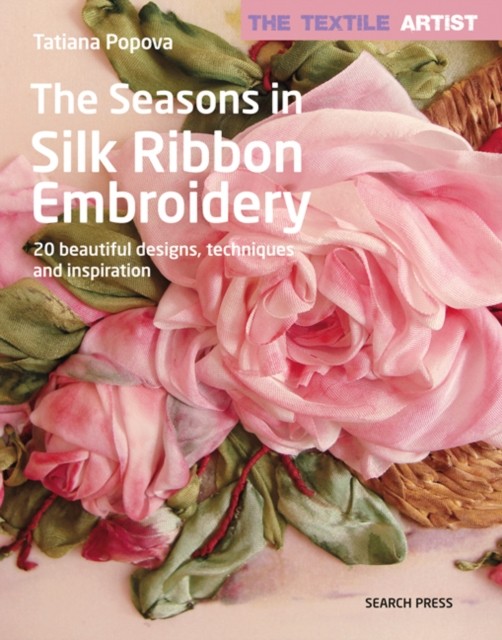 The Textile Artist: The Seasons in Silk Ribbon by Tatiana Popova PAPERBACK