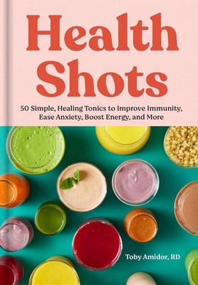 Health Shots: 50 Simple Tonics to Help Improve Immunity, Ease Anxiety, Boost Ene