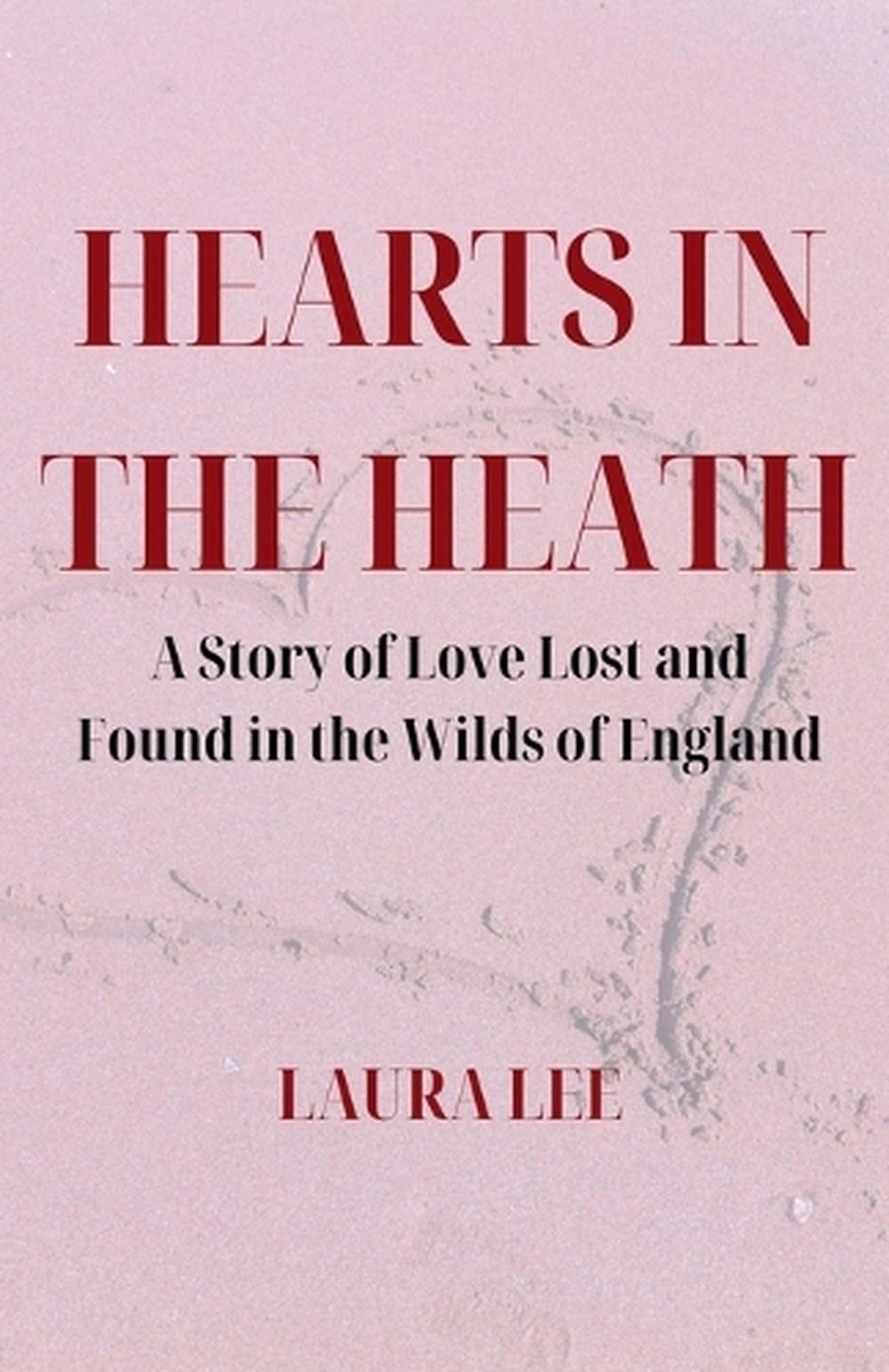 Hearts in the Heath: A Story of Love Lost and Found in the Wilds of England by L