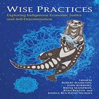 Wise Practices Exploring Indigenous Economic Justice and Self-Det