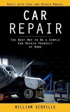 Car Repair: Basic Auto Care and Repair Manual (The Best Way to Do a Simple Car