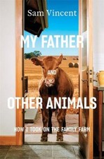 My Father and Other Animals: How I Took on the Family Farm by Vincent, Sam