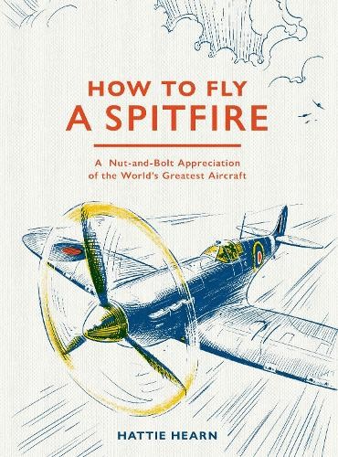 How to Fly a Spitfire: A Nut-And-Bolt Guide to the World's Greatest Aircraft