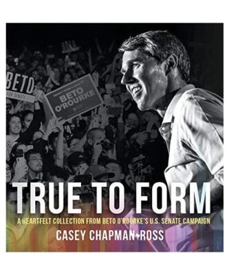 True To Form: A Heartfelt Collection From Beto O'Rourke's U.S. Senate Campaign, 