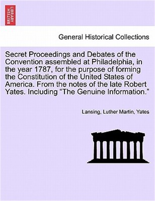 Secret Proceedings and Debates of the Convention Assembled at Philadelphia, in t