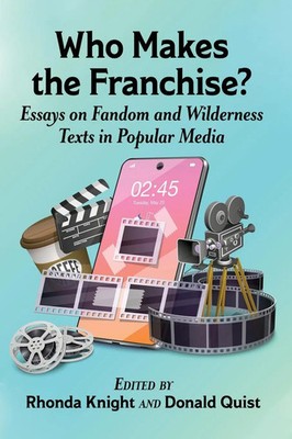 Who Makes the Franchise? Essays on Fandom and Wilderness Texts in Popular Media