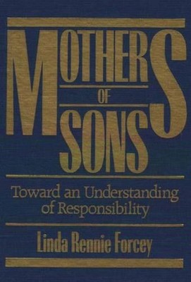Mothers of Sons: Toward an Understanding of Responsiblity by Linda Rennie Forcey