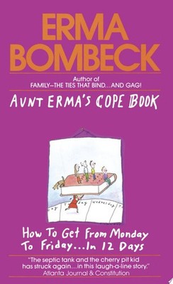 Aunt Erma's Cope Book: How to Get from Monday to Friday . . . In 12 Days by Bomb