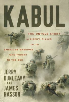 Kabul: The Untold Story of Biden s Fiasco and the American Warriors Who Fought t